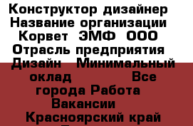 Конструктор-дизайнер › Название организации ­ Корвет, ЭМФ, ООО › Отрасль предприятия ­ Дизайн › Минимальный оклад ­ 25 000 - Все города Работа » Вакансии   . Красноярский край,Талнах г.